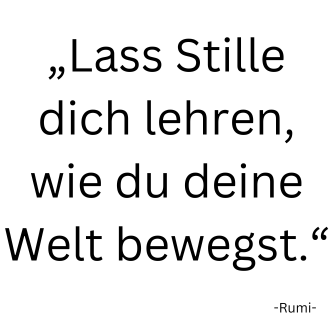 Rumi Zitat: Lass Stille dich lehren, wie du deine Welt bewegst